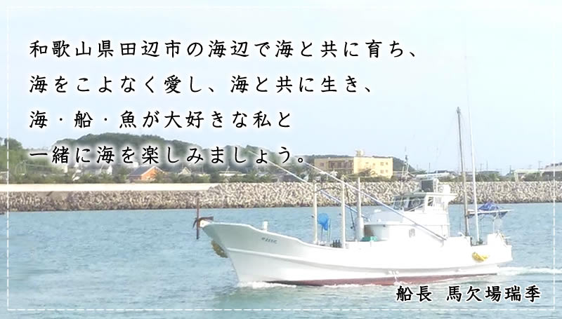 和歌山県田辺市の海辺で海と共に育ち、海をこよなく愛し、海と共に生き、海・船・魚が大好きな私と一緒に海を楽しみましょう。　船長 馬欠場 瑞季